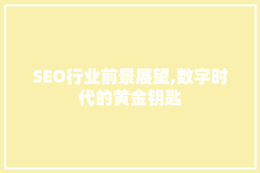 SEO行业前景展望,数字时代的黄金钥匙