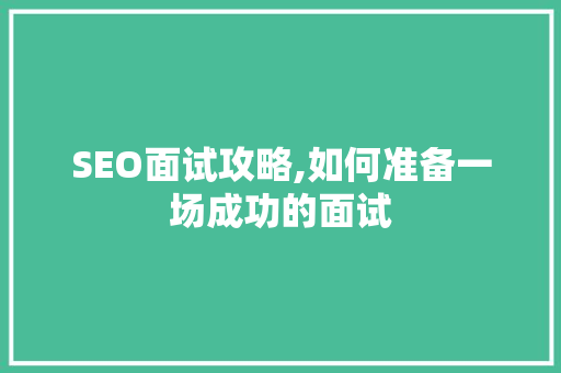 SEO面试攻略,如何准备一场成功的面试