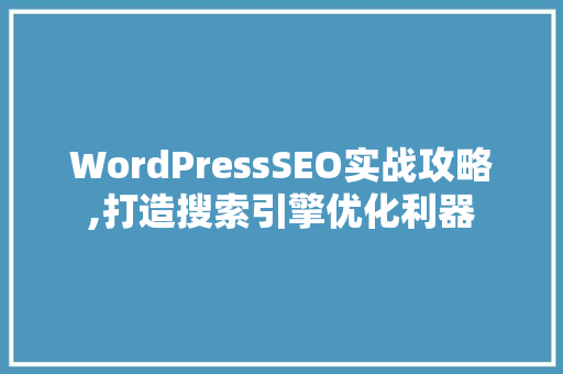 WordPressSEO实战攻略,打造搜索引擎优化利器