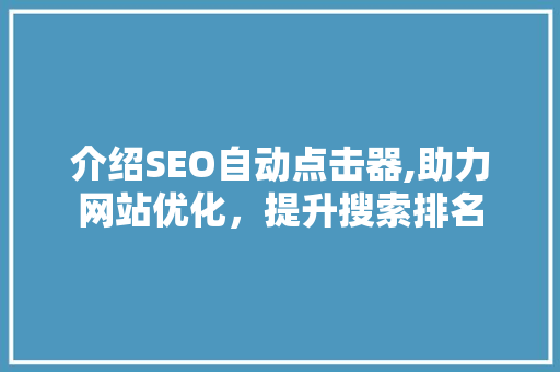 介绍SEO自动点击器,助力网站优化，提升搜索排名