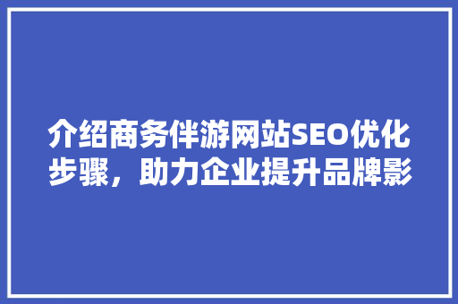 介绍商务伴游网站SEO优化步骤，助力企业提升品牌影响力