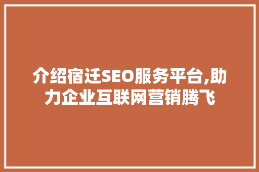 介绍宿迁SEO服务平台,助力企业互联网营销腾飞