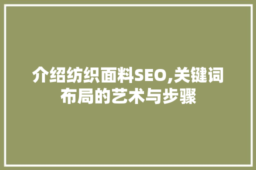 介绍纺织面料SEO,关键词布局的艺术与步骤