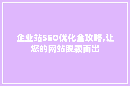 企业站SEO优化全攻略,让您的网站脱颖而出