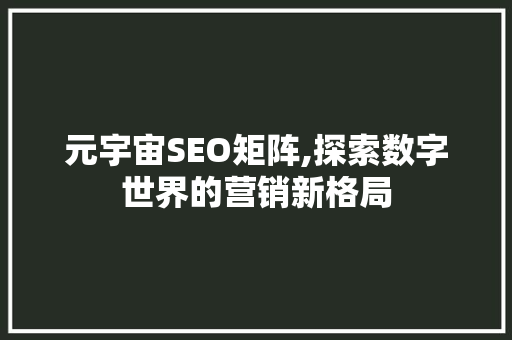 元宇宙SEO矩阵,探索数字世界的营销新格局