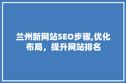 兰州新网站SEO步骤,优化布局，提升网站排名