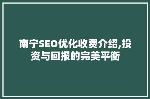 南宁SEO优化收费介绍,投资与回报的完美平衡
