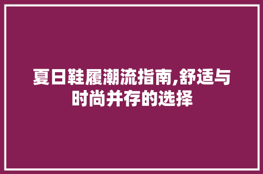 夏日鞋履潮流指南,舒适与时尚并存的选择