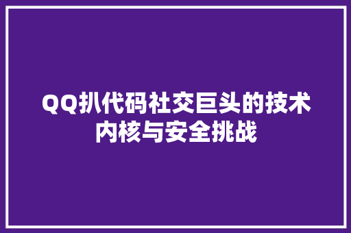 QQ扒代码社交巨头的技术内核与安全挑战