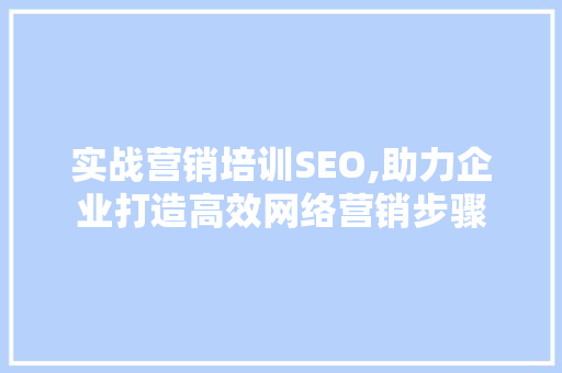 实战营销培训SEO,助力企业打造高效网络营销步骤