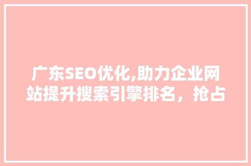 广东SEO优化,助力企业网站提升搜索引擎排名，抢占市场先机