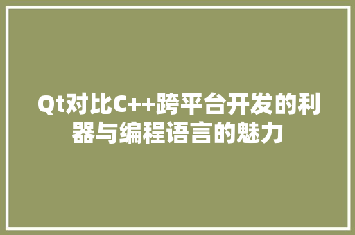 Qt对比C++跨平台开发的利器与编程语言的魅力