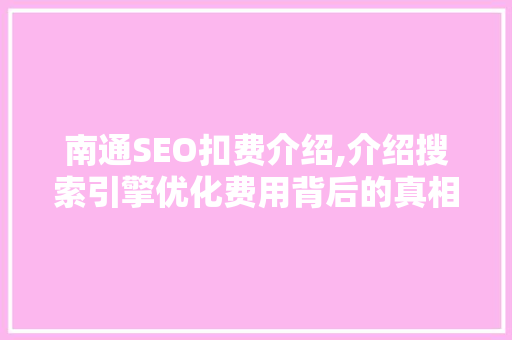 南通SEO扣费介绍,介绍搜索引擎优化费用背后的真相