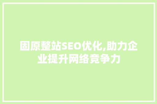 固原整站SEO优化,助力企业提升网络竞争力