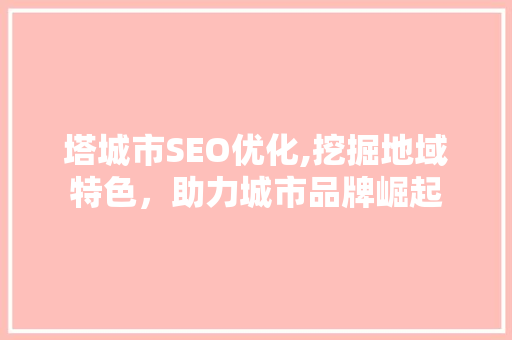 塔城市SEO优化,挖掘地域特色，助力城市品牌崛起
