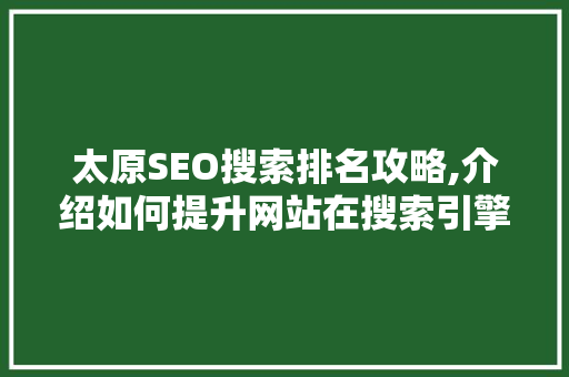 太原SEO搜索排名攻略,介绍如何提升网站在搜索引擎中的排名