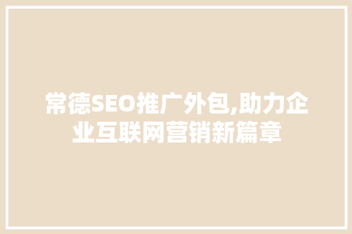 常德SEO推广外包,助力企业互联网营销新篇章