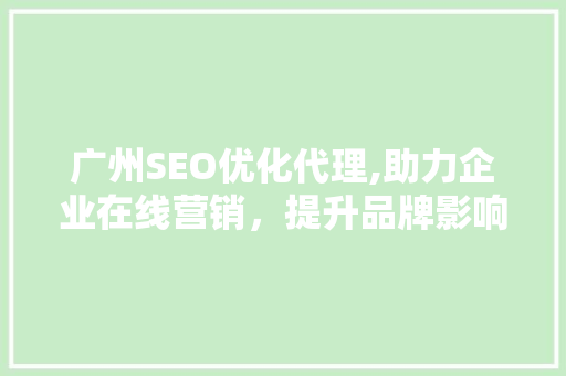 广州SEO优化代理,助力企业在线营销，提升品牌影响力