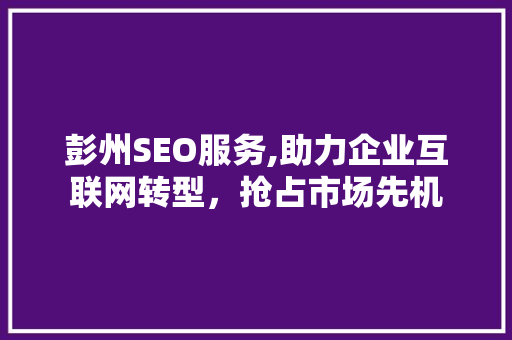 彭州SEO服务,助力企业互联网转型，抢占市场先机