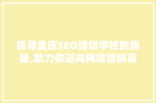 探寻重庆SEO培训学校的奥秘,助力你迈向网络营销高峰