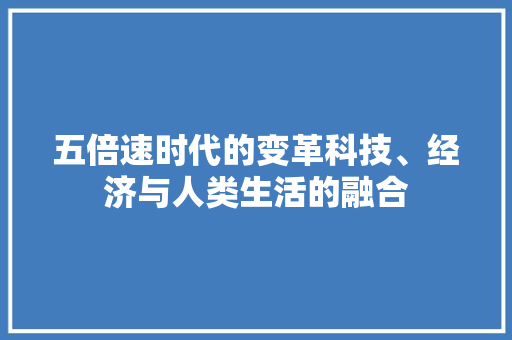 五倍速时代的变革科技、经济与人类生活的融合