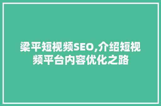 梁平短视频SEO,介绍短视频平台内容优化之路
