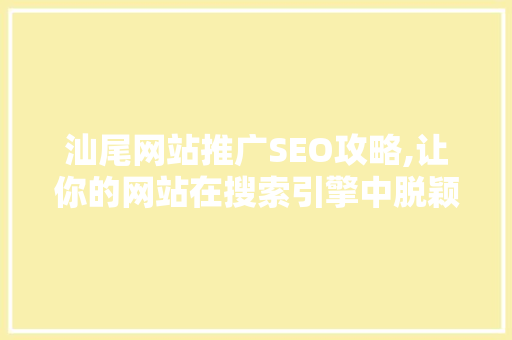 汕尾网站推广SEO攻略,让你的网站在搜索引擎中脱颖而出