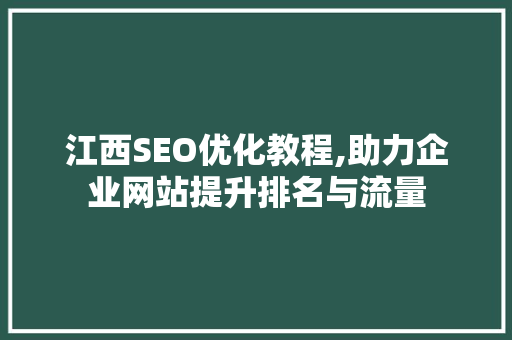 江西SEO优化教程,助力企业网站提升排名与流量  第1张