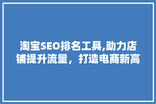 淘宝SEO排名工具,助力店铺提升流量，打造电商新高峰