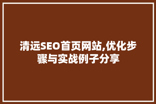 清远SEO首页网站,优化步骤与实战例子分享