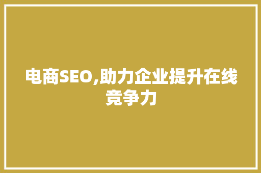 电商SEO,助力企业提升在线竞争力