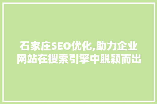 石家庄SEO优化,助力企业网站在搜索引擎中脱颖而出