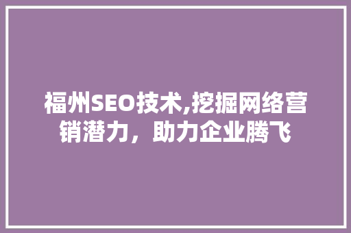 福州SEO技术,挖掘网络营销潜力，助力企业腾飞