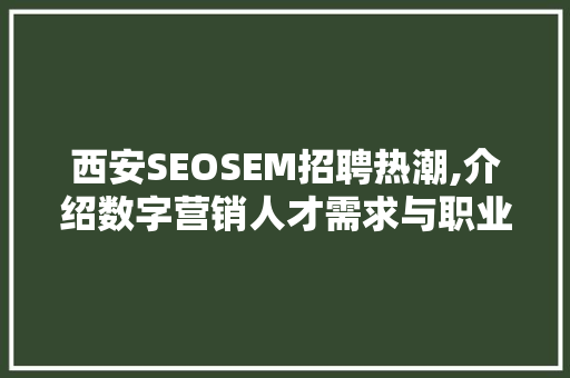 西安SEOSEM招聘热潮,介绍数字营销人才需求与职业发展前景