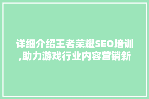 详细介绍王者荣耀SEO培训,助力游戏行业内容营销新格局
