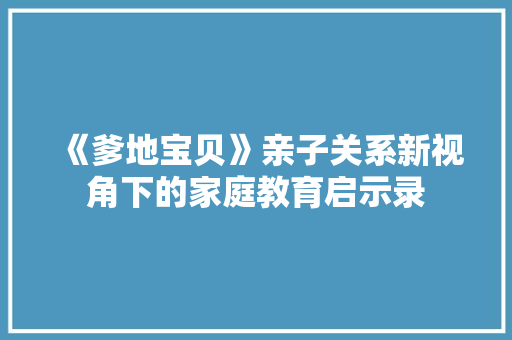 《爹地宝贝》亲子关系新视角下的家庭教育启示录