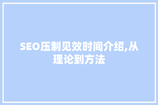 SEO压制见效时间介绍,从理论到方法