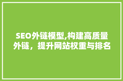 SEO外链模型,构建高质量外链，提升网站权重与排名