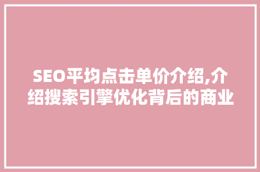 SEO平均点击单价介绍,介绍搜索引擎优化背后的商业价值