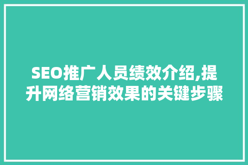 SEO推广人员绩效介绍,提升网络营销效果的关键步骤