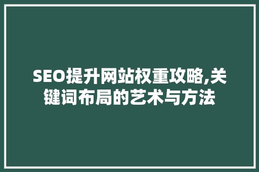 SEO提升网站权重攻略,关键词布局的艺术与方法