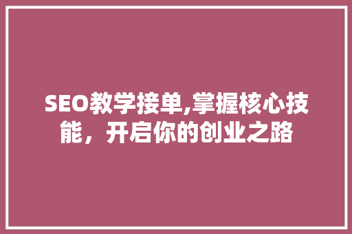 SEO教学接单,掌握核心技能，开启你的创业之路