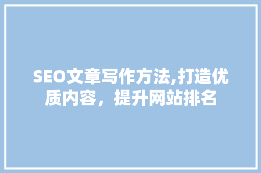 SEO文章写作方法,打造优质内容，提升网站排名