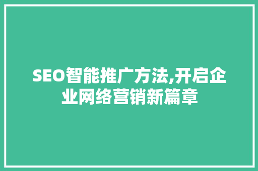 SEO智能推广方法,开启企业网络营销新篇章