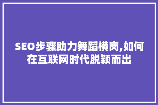 SEO步骤助力舞蹈横岗,如何在互联网时代脱颖而出