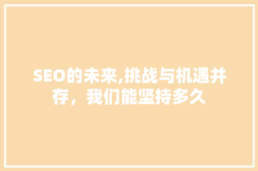 SEO的未来,挑战与机遇并存，我们能坚持多久
