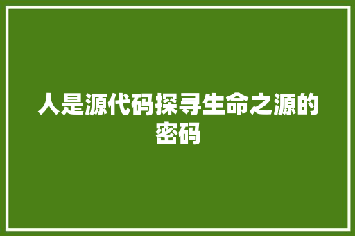 人是源代码探寻生命之源的密码
