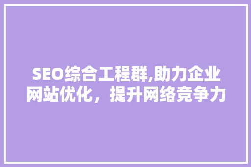 SEO综合工程群,助力企业网站优化，提升网络竞争力
