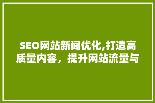 SEO网站新闻优化,打造高质量内容，提升网站流量与品牌影响力