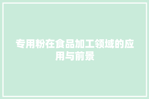 专用粉在食品加工领域的应用与前景